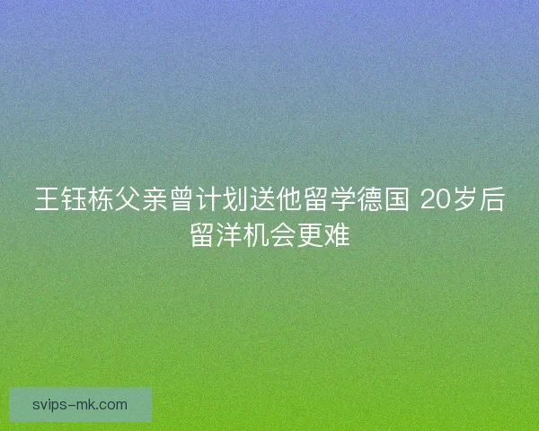 王钰栋父亲曾计划送他留学德国 20岁后留洋机会更难
