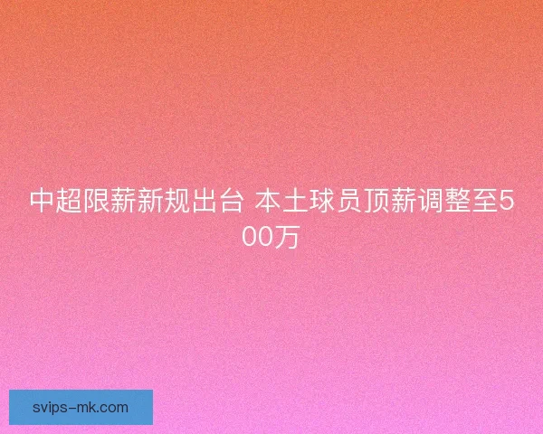 中超限薪新规出台 本土球员顶薪调整至500万